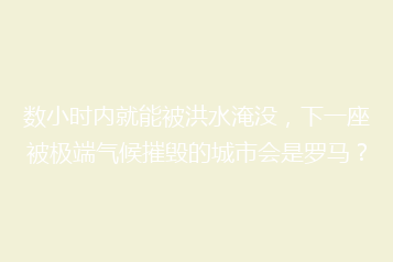 数小时内就能被洪水淹没，下一座被极端气候摧毁的城市会是罗马？