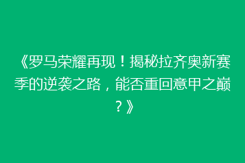 《罗马荣耀再现!揭秘拉齐奥新赛季的逆袭之路,能否重回意甲之巅?》