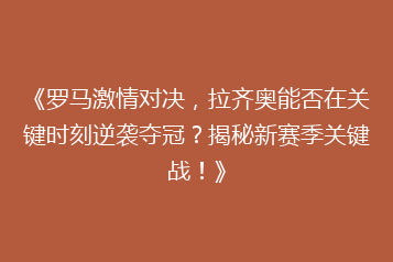 《罗马激情对决,拉齐奥能否在关键时刻逆袭夺冠?揭秘新赛季关键战!》