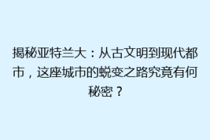 揭秘亚特兰大：从古文明到现代都市，这座城市的蜕变之路究竟有何秘密？