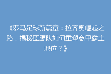《罗马足球新篇章:拉齐奥崛起之路,揭秘蓝鹰队如何重塑意甲霸主地位?》