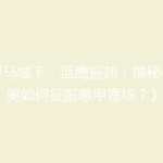 《罗马城下，蓝鹰振翅：揭秘拉齐奥如何征服意甲赛场？》