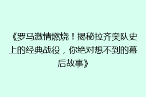 《罗马激情燃烧！揭秘拉齐奥队史上的经典战役，你绝对想不到的幕后故事》