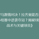 《罗马激情对决！拉齐奥能否在欧冠小组赛中逆袭夺冠？揭秘球队新战术与关键球员》