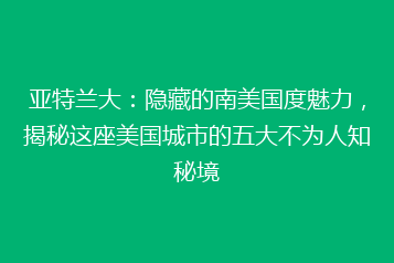 亚特兰大:隐藏的南美国度魅力,揭秘这座美国城市的五大不为人知秘境