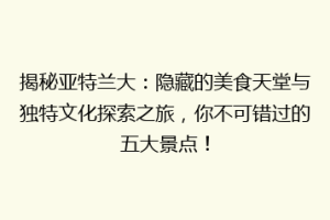 揭秘亚特兰大：隐藏的美食天堂与独特文化探索之旅，你不可错过的五大景点！