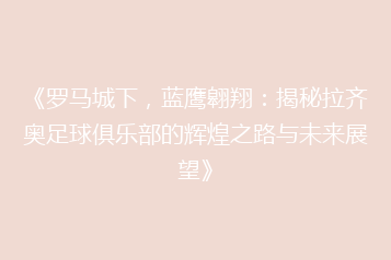 《罗马城下，蓝鹰翱翔：揭秘拉齐奥足球俱乐部的辉煌之路与未来展望》