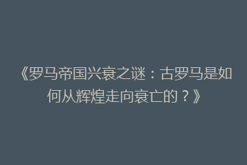 《罗马帝国兴衰之谜:古罗马是如何从辉煌走向衰亡的?》
