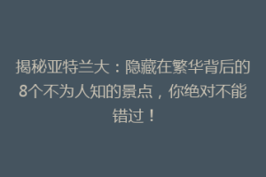 揭秘亚特兰大：隐藏在繁华背后的8个不为人知的景点，你绝对不能错过！