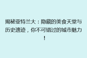 揭秘亚特兰大：隐藏的美食天堂与历史遗迹，你不可错过的城市魅力！
