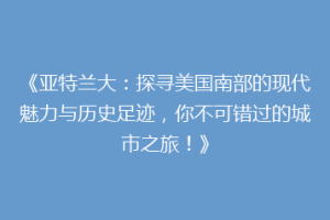《亚特兰大：探寻美国南部的现代魅力与历史足迹，你不可错过的城市之旅！》