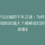 《罗马古城的千年之谜：为何古罗马帝国如此强大？揭秘背后的传奇故事》
