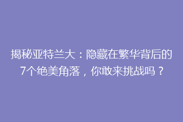 揭秘亚特兰大:隐藏在繁华背后的7个绝美角落,你敢来挑战吗?