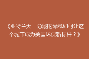 《亚特兰大：隐藏的绿意如何让这个城市成为美国环保新标杆？》