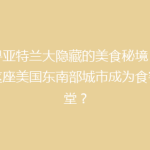 探寻亚特兰大隐藏的美食秘境：为何这座美国东南部城市成为食客天堂？