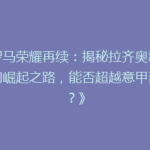 《罗马荣耀再续：揭秘拉齐奥新赛季的崛起之路，能否超越意甲豪门？》