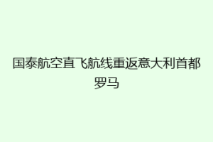 国泰航空直飞航线重返意大利首都罗马