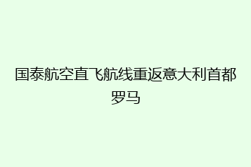 国泰航空直飞航线重返意大利首都罗马