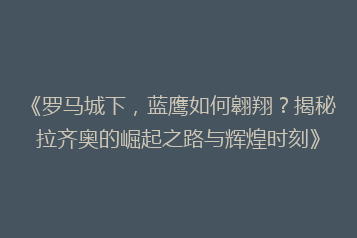 《罗马城下,蓝鹰如何翱翔?揭秘拉齐奥的崛起之路与辉煌时刻》