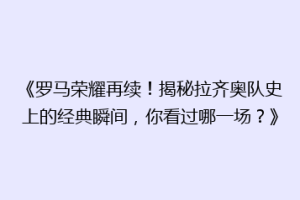 《罗马荣耀再续！揭秘拉齐奥队史上的经典瞬间，你看过哪一场？》