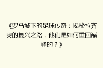 《罗马城下的足球传奇:揭秘拉齐奥的复兴之路,他们是如何重回巅峰的?》