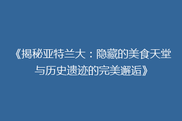 《揭秘亚特兰大:隐藏的美食天堂与历史遗迹的完美邂逅》