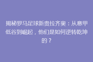 揭秘罗马足球新贵拉齐奥：从意甲低谷到崛起，他们是如何逆转乾坤的？