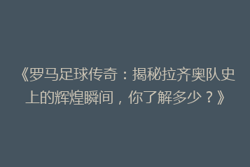 《罗马足球传奇：揭秘拉齐奥队史上的辉煌瞬间，你了解多少？》