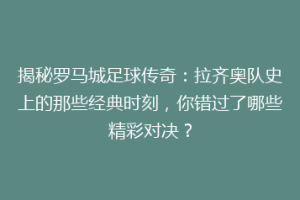 揭秘罗马城足球传奇：拉齐奥队史上的那些经典时刻，你错过了哪些精彩对决？
