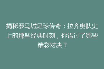 揭秘罗马城足球传奇:拉齐奥队史上的那些经典时刻,你错过了哪些精彩对决?