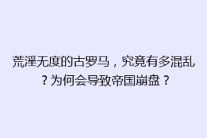 荒淫无度的古罗马，究竟有多混乱？为何会导致帝国崩盘？