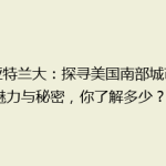 《亚特兰大：探寻美国南部城市的魅力与秘密，你了解多少？》