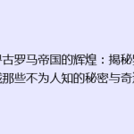 探寻古罗马帝国的辉煌：揭秘罗马城那些不为人知的秘密与奇迹