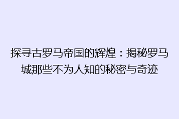 探寻古罗马帝国的辉煌:揭秘罗马城那些不为人知的秘密与奇迹