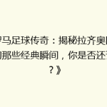 《罗马足球传奇：揭秘拉齐奥队史上的那些经典瞬间，你是否还记得？》