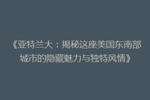 《亚特兰大：揭秘这座美国东南部城市的隐藏魅力与独特风情》