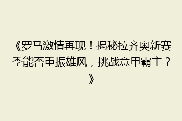 《罗马激情再现！揭秘拉齐奥新赛季能否重振雄风，挑战意甲霸主？》