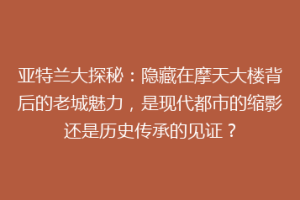 亚特兰大探秘：隐藏在摩天大楼背后的老城魅力，是现代都市的缩影还是历史传承的见证？