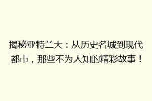 揭秘亚特兰大：从历史名城到现代都市，那些不为人知的精彩故事！