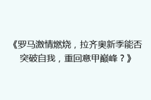 《罗马激情燃烧，拉齐奥新季能否突破自我，重回意甲巅峰？》