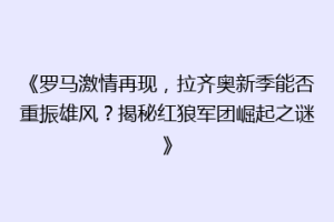 《罗马激情再现，拉齐奥新季能否重振雄风？揭秘红狼军团崛起之谜》
