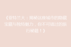 《亚特兰大：揭秘这座城市的隐藏宝藏与独特魅力，你不可错过的旅行秘籍！》