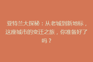 亚特兰大探秘：从老城到新地标，这座城市的变迁之旅，你准备好了吗？