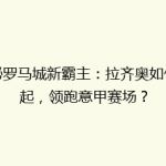 揭秘罗马城新霸主：拉齐奥如何崛起，领跑意甲赛场？