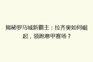 揭秘罗马城新霸主：拉齐奥如何崛起，领跑意甲赛场？