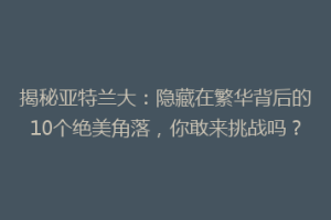 揭秘亚特兰大：隐藏在繁华背后的10个绝美角落，你敢来挑战吗？
