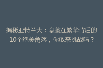 揭秘亚特兰大：隐藏在繁华背后的10个绝美角落，你敢来挑战吗？
