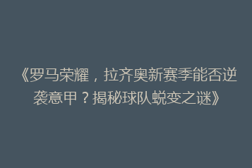 《罗马荣耀，拉齐奥新赛季能否逆袭意甲？揭秘球队蜕变之谜》