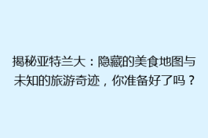 揭秘亚特兰大：隐藏的美食地图与未知的旅游奇迹，你准备好了吗？