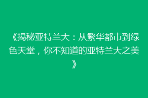 《揭秘亚特兰大：从繁华都市到绿色天堂，你不知道的亚特兰大之美》